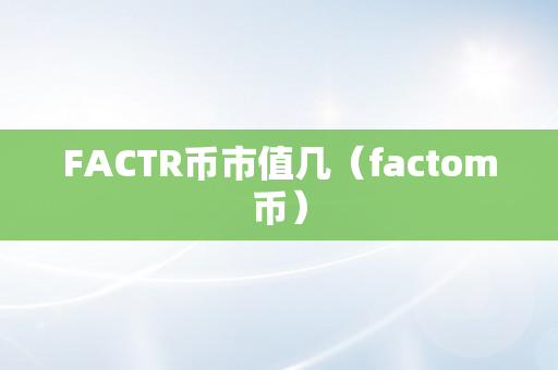 FACTR币市值几（factom币）