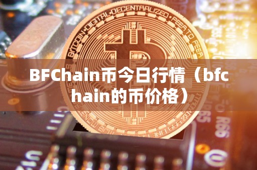 BFChain币今日行情（bfchain的币价格）