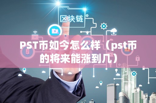 PST币如今怎么样（pst币的将来能涨到几）