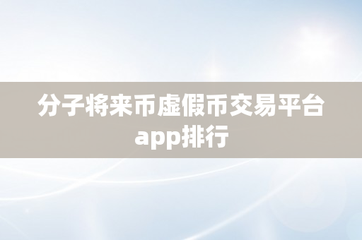 分子将来币虚假币交易平台app排行