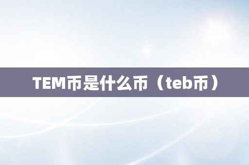 TEM币是什么币（teb币）