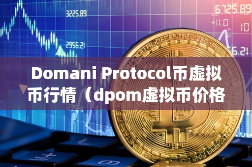 Domani Protocol币虚拟币行情（dpom虚拟币价格）