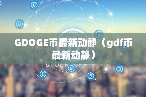 GDOGE币最新动静（gdf币最新动静）