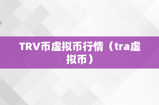 TRV币虚拟币行情（tra虚拟币）