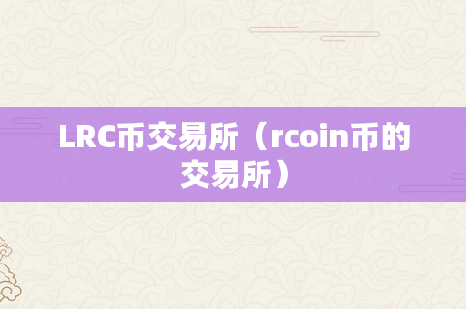 LRC币交易所（rcoin币的交易所）