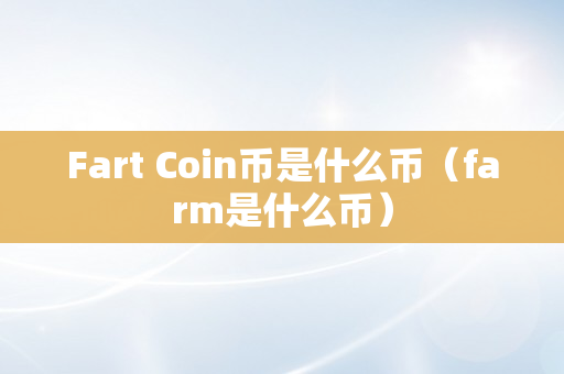 Fart Coin币是什么币（farm是什么币）