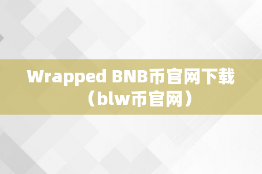 Wrapped BNB币官网下载（blw币官网）