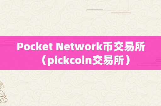 Pocket Network币交易所（pickcoin交易所）