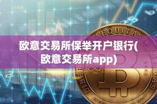欧意交易所保举开户银行(欧意交易所app)