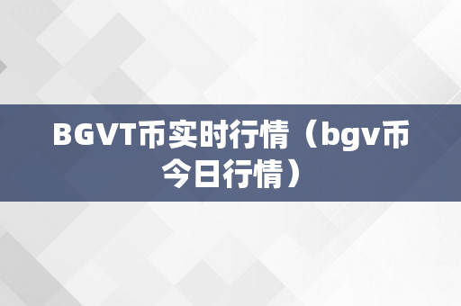BGVT币实时行情（bgv币今日行情）