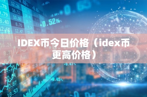 IDEX币今日价格（idex币更高价格）