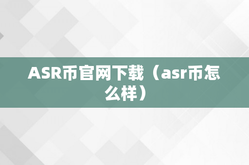 ASR币官网下载（asr币怎么样）