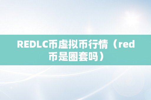 REDLC币虚拟币行情（red币是圈套吗）