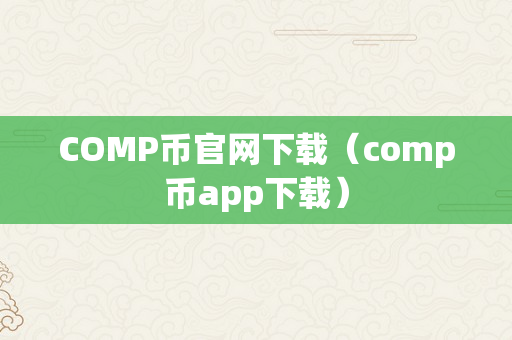 COMP币官网下载（comp币app下载）