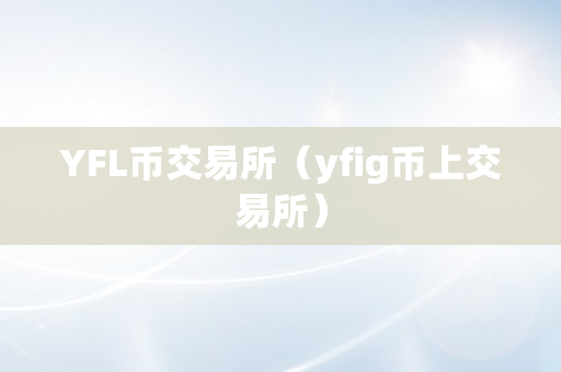 YFL币交易所（yfig币上交易所）