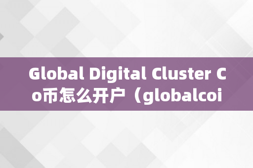 Global Digital Cluster Co币怎么开户（globalcoin）
