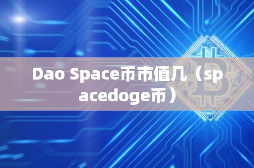 Dao Space币市值几（spacedoge币）