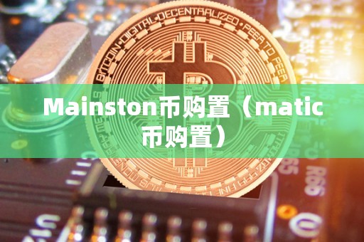 Mainston币购置（matic币购置）