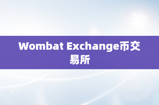Wombat Exchange币交易所