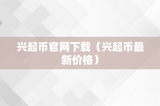 兴起币官网下载（兴起币最新价格）