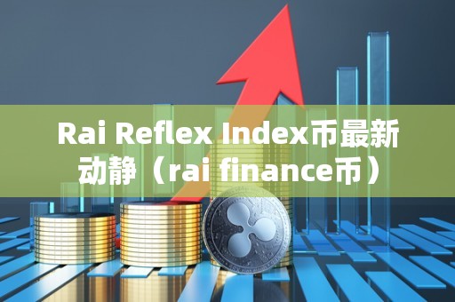 Rai Reflex Index币最新动静（rai finance币）