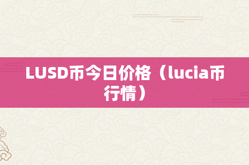 LUSD币今日价格（lucia币行情）