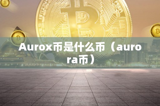 Aurox币是什么币（aurora币）