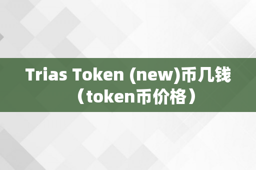 Trias Token (new)币几钱（token币价格）