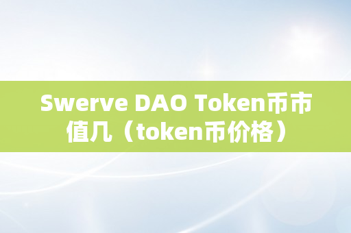 Swerve DAO Token币市值几（token币价格）