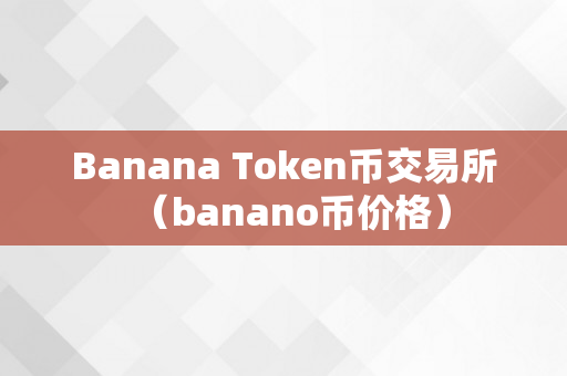 Banana Token币交易所（banano币价格）