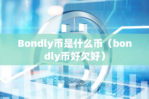 Bondly币是什么币（bondly币好欠好）