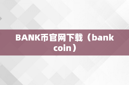 BANK币官网下载（bankcoin）