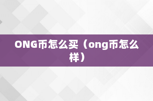 ONG币怎么买（ong币怎么样）