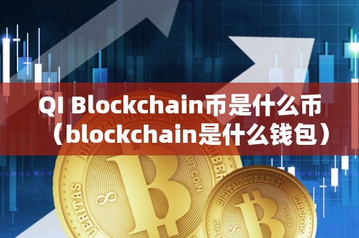 QI Blockchain币是什么币（blockchain是什么钱包）