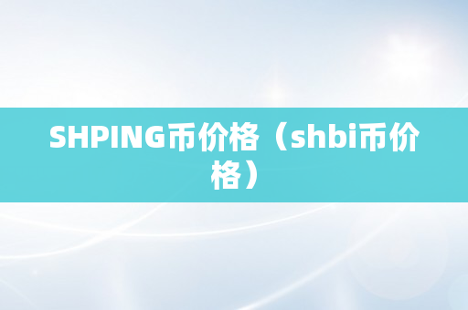 SHPING币价格（shbi币价格）