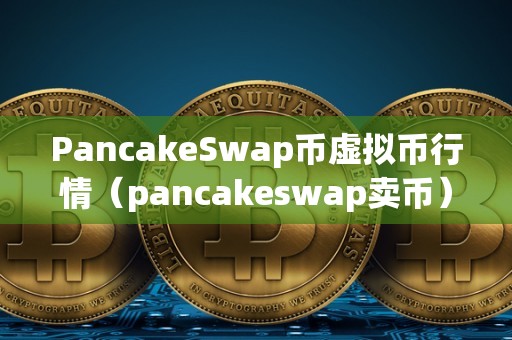 PancakeSwap币虚拟币行情（pancakeswap卖币）