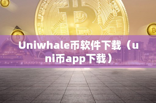 Uniwhale币软件下载（uni币app下载）