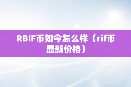 RBIF币如今怎么样（rif币最新价格）