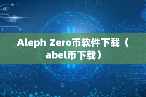 Aleph Zero币软件下载（abel币下载）