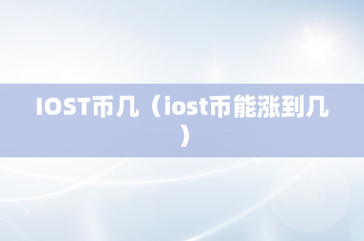 IOST币几（iost币能涨到几）
