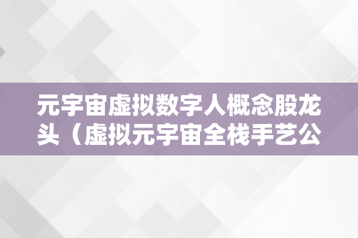 元宇宙虚拟数字人概念股龙头（虚拟元宇宙全栈手艺公司）
