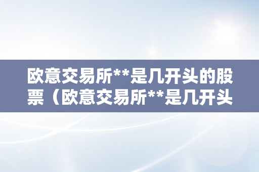 欧意交易所**是几开头的股票（欧意交易所**是几开头的股票啊）