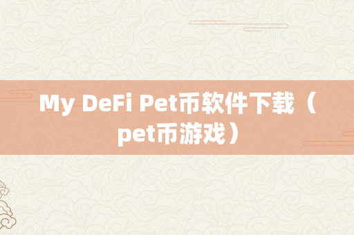 My DeFi Pet币软件下载（pet币游戏）