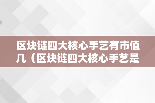 区块链四大核心手艺有市值几（区块链四大核心手艺是什么）