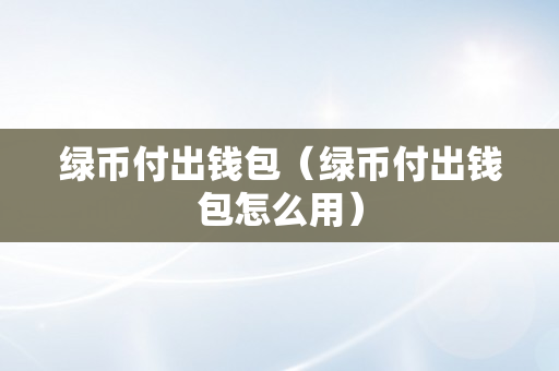 绿币付出钱包（绿币付出钱包怎么用）
