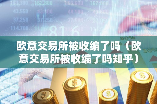 欧意交易所被收编了吗（欧意交易所被收编了吗知乎）