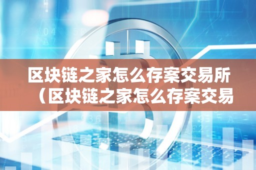 区块链之家怎么存案交易所（区块链之家怎么存案交易所的）