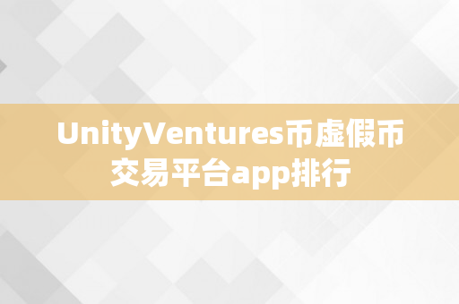 UnityVentures币虚假币交易平台app排行