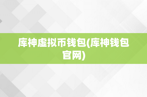 库神虚拟币钱包(库神钱包官网)