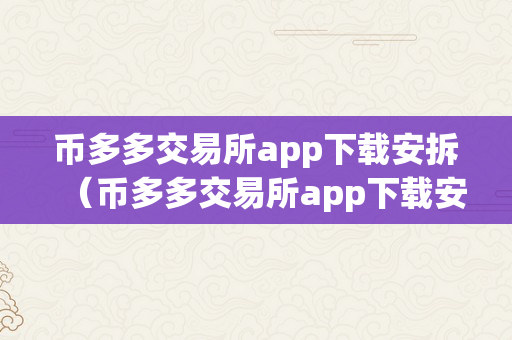 币多多交易所app下载安拆（币多多交易所app下载安拆）